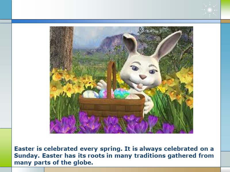 Easter is celebrated every spring. It is always celebrated on a Sunday. Easter has